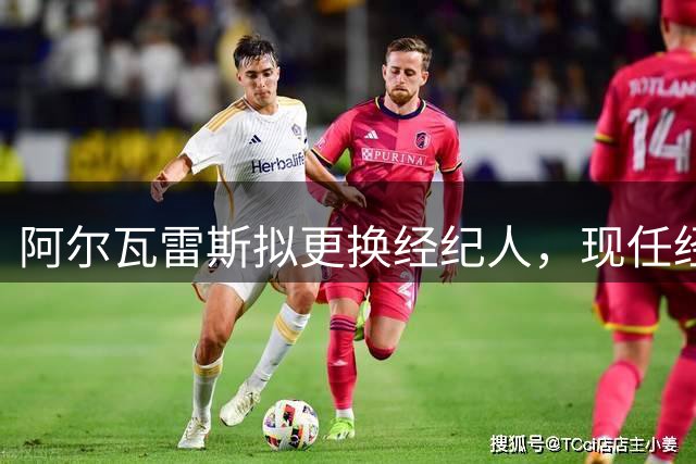 阿尔瓦雷斯拟更换经纪人，现任经纪人人品遭质疑